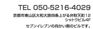 TEL 050-5216-4029。京都市東山区大和大路四条上がる弁財天町１２シャトウビル４F。セブンイレブンの向かい側のビルです。